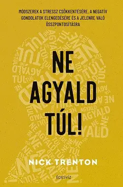 Ne agyald túl! - Módszerek a stressz csökkentésére, a negatív gondolatok elengedéséhez és a jelenre való összpontosításhoz Kihagyhatatlan ajánlat