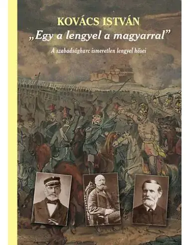 ""Egy a lengyel a magyarral"" - A szabadságharc ismeretlen lengyel hősei (második, javított és bővített kiadás) Gyors kiszállítás