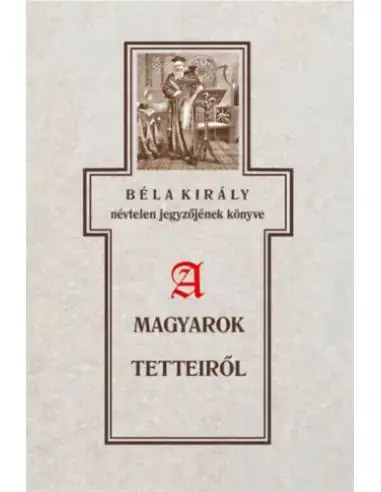 Legnépszerűbb Béla király névtelen jegyzőjének könyve a magyarok tetteiről