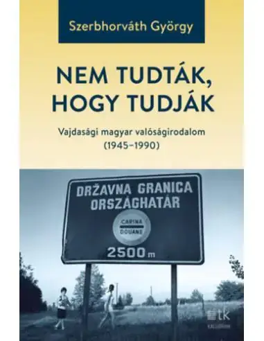 Nem tudták, hogy tudják - Vajdasági magyar valóságirodalom (1945-1990) Exkluzív ajánlat