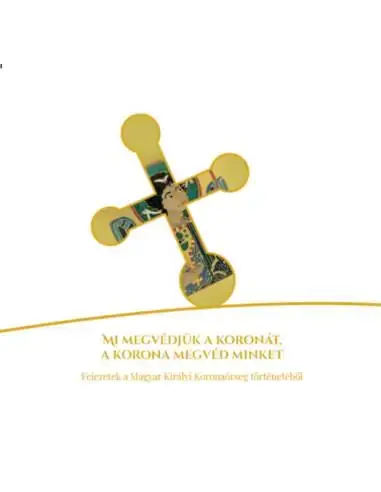Csak ma Mi megvédjük a koronát, a korona megvéd minket - Fejezetek a Magyar Királyi Koronaőrség történetéből
