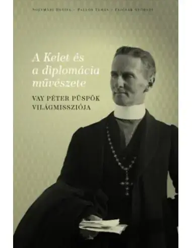 A Kelet és a diplomácia művészete - Vay Péter püspök világmissziója Biztonságos fizetés