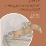 100 év a magyar lovassport történetéből III. kötet 1945-1972 - CD-melléklettel Kihagyhatatlan ajánlat